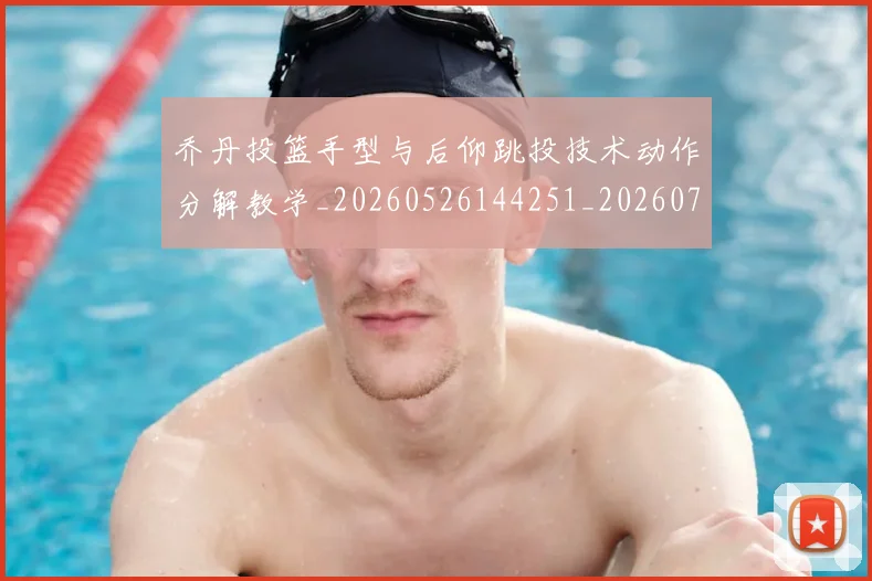 乔丹投篮手型与后仰跳投技术动作分解教学_20260526144251_20260703210227_20260716192145