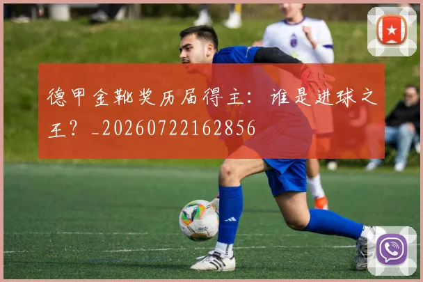 德甲金靴奖历届得主：谁是进球之王？_20260722162856