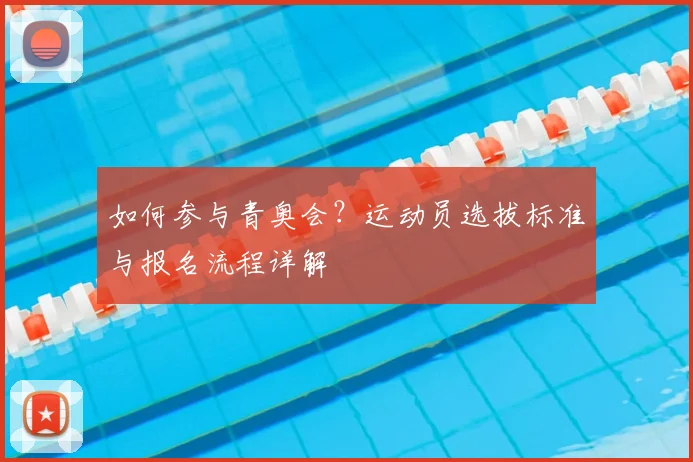 如何参与青奥会？运动员选拔标准与报名流程详解