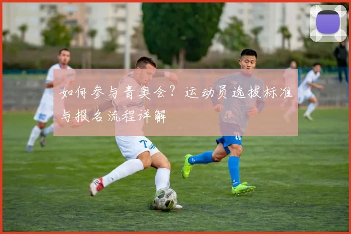 如何参与青奥会？运动员选拔标准与报名流程详解