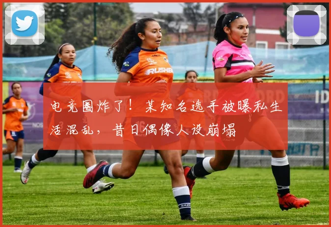 电竞圈炸了！某知名选手被曝私生活混乱，昔日偶像人设崩塌