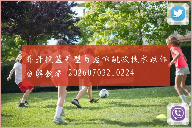乔丹投篮手型与后仰跳投技术动作分解教学_20260703210224
