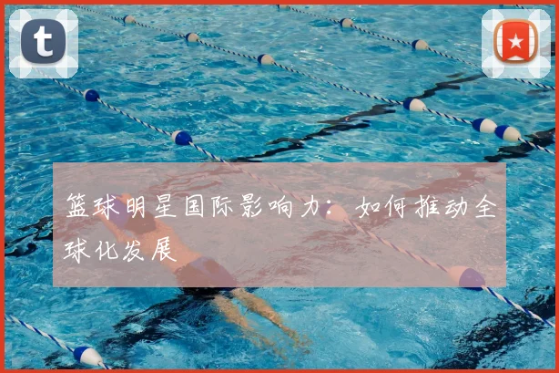 篮球明星国际影响力：如何推动全球化发展