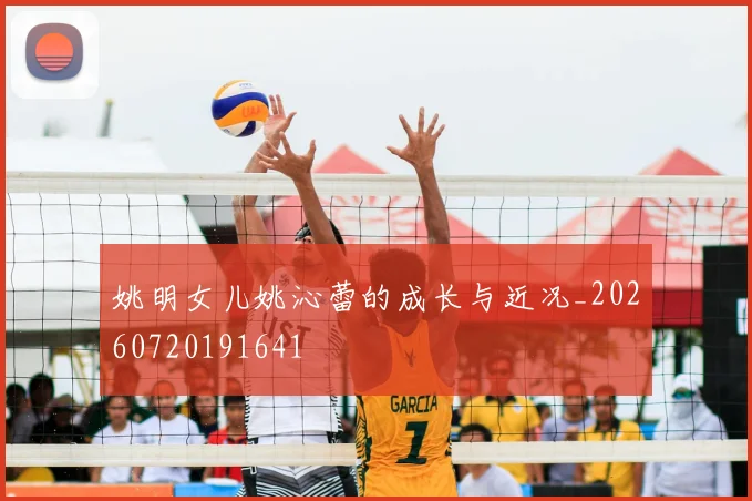 姚明女儿姚沁蕾的成长与近况_20260720191641
