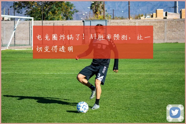 电竞圈炸锅了!AI胜率预测,让一切变得透明