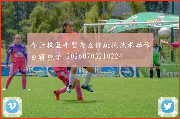 乔丹投篮手型与后仰跳投技术动作分解教学_20260703210224