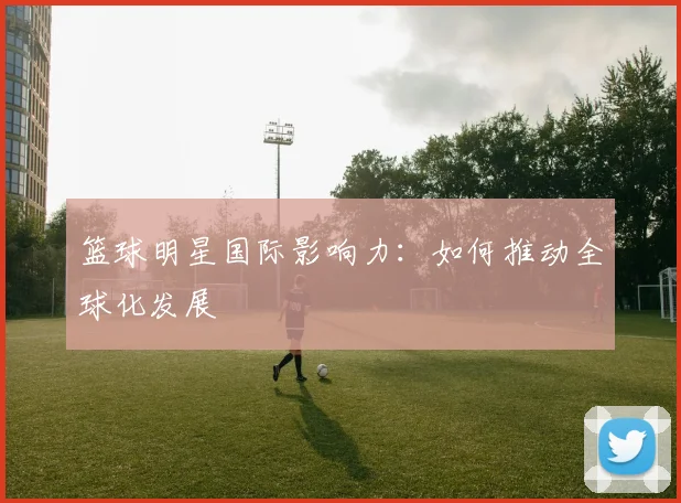 篮球明星国际影响力：如何推动全球化发展