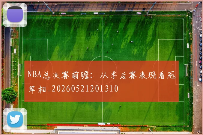 NBA总决赛前瞻:从季后赛表现看冠军相_20260521201310