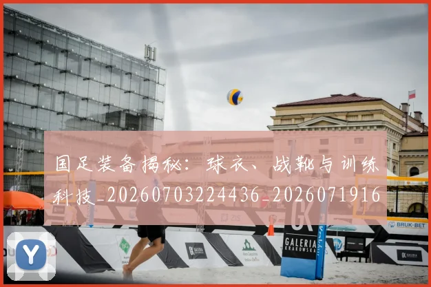 国足装备揭秘：球衣、战靴与训练科技_20260703224436_20260719165351
