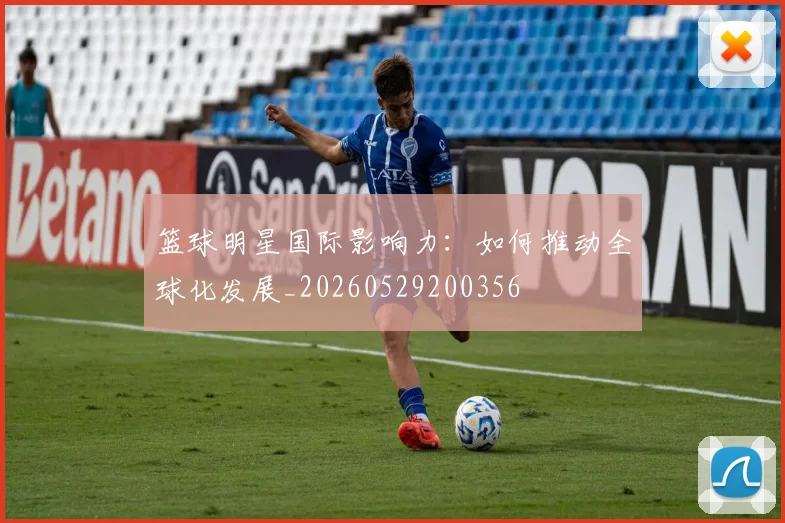 篮球明星国际影响力:如何推动全球化发展_20260529200356