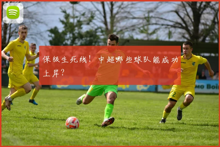 保级生死线！中超哪些球队能成功上岸？