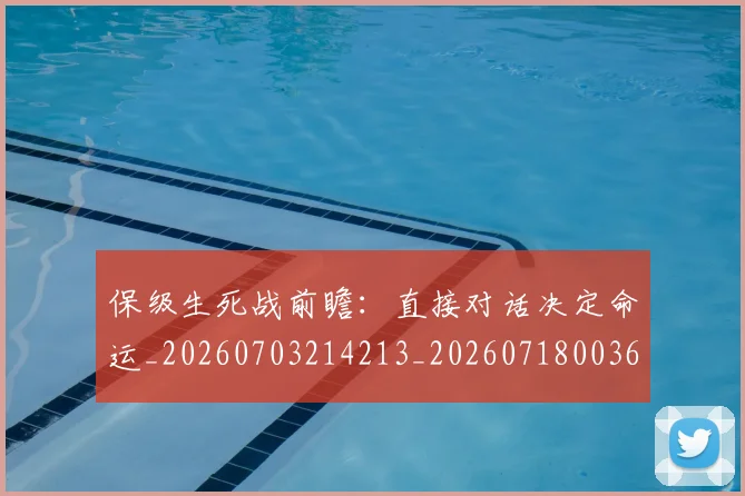保级生死战前瞻：直接对话决定命运_20260703214213_20260718003647