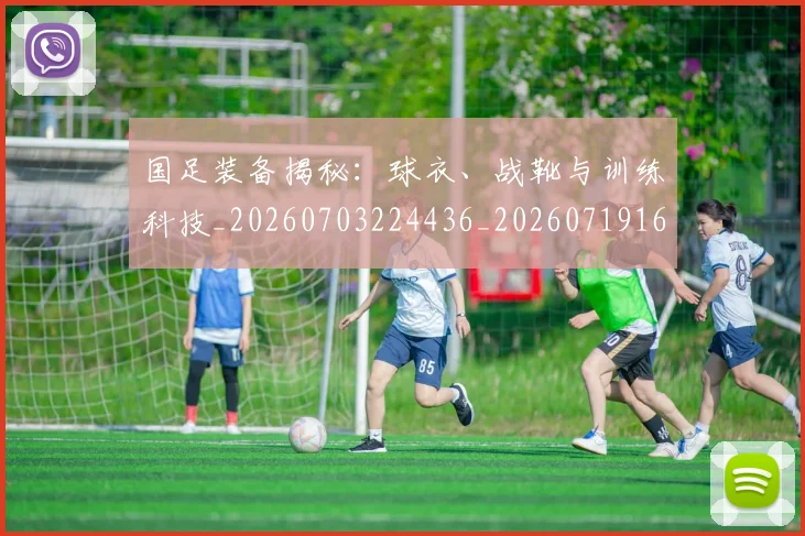 国足装备揭秘：球衣、战靴与训练科技_20260703224436_20260719165351