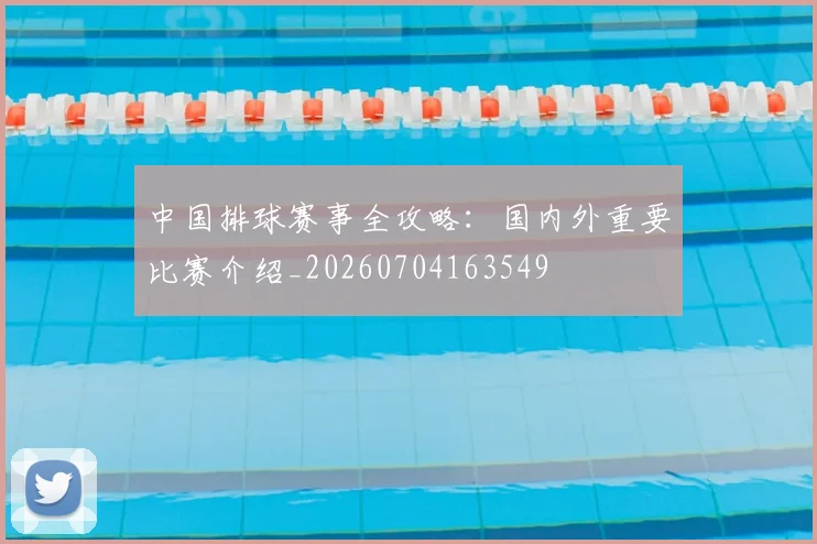 中国排球赛事全攻略：国内外重要比赛介绍_20260704163549