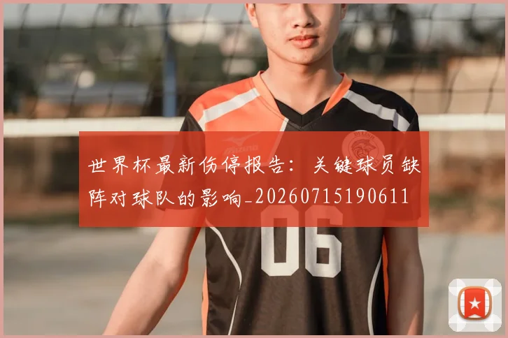 世界杯最新伤停报告：关键球员缺阵对球队的影响_20260715190611