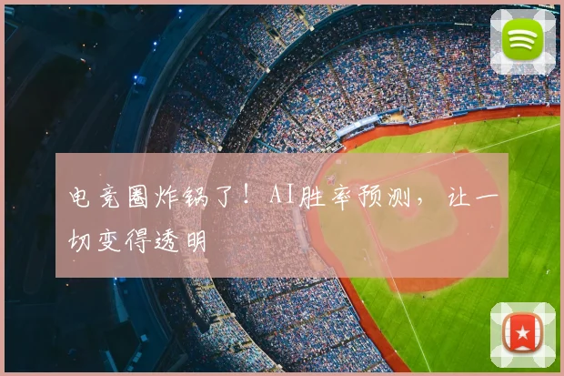 电竞圈炸锅了！AI胜率预测，让一切变得透明