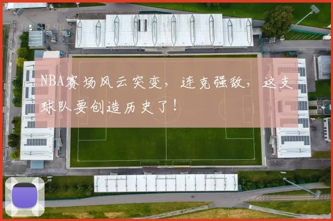 NBA赛场风云突变，连克强敌，这支球队要创造历史了！