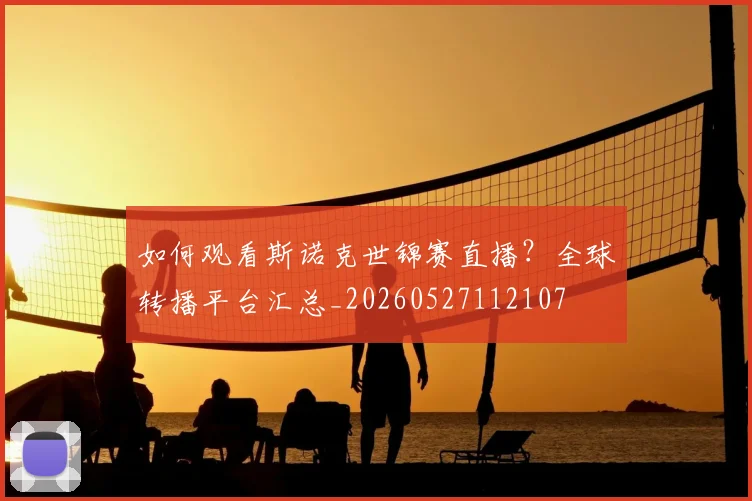 如何观看斯诺克世锦赛直播?全球转播平台汇总_20260527112107