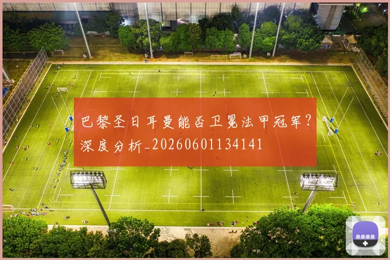 巴黎圣日耳曼能否卫冕法甲冠军？深度分析_20260601134141
