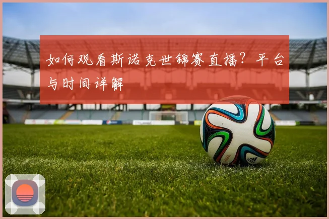如何观看斯诺克世锦赛直播？平台与时间详解