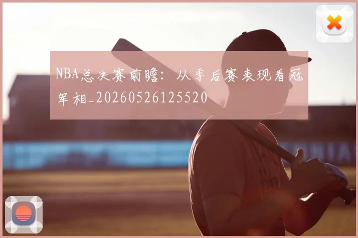 NBA总决赛前瞻：从季后赛表现看冠军相_20260526125520
