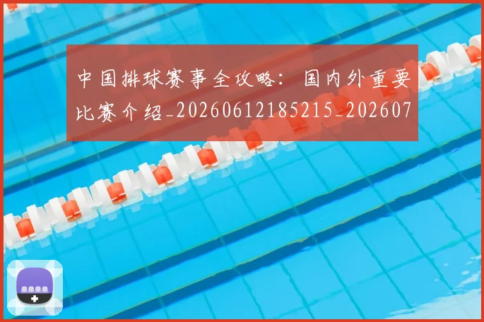 中国排球赛事全攻略：国内外重要比赛介绍_20260612185215_20260703202851_20260718201244