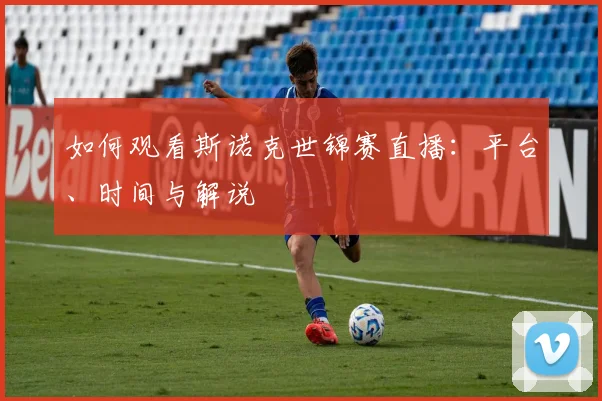如何观看斯诺克世锦赛直播：平台、时间与解说