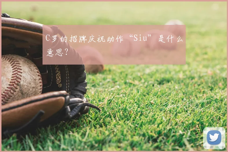 C罗的招牌庆祝动作“Siu”是什么意思？