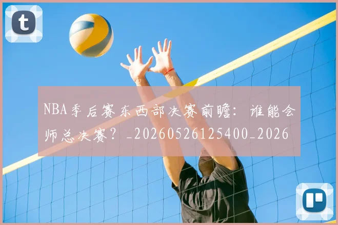 NBA季后赛东西部决赛前瞻：谁能会师总决赛？_20260526125400_20260701215609_20260714210240