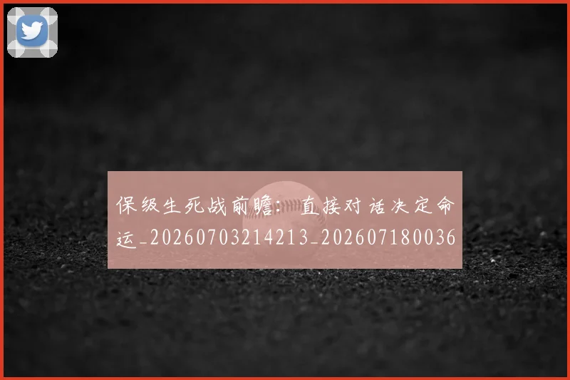 保级生死战前瞻：直接对话决定命运_20260703214213_20260718003647