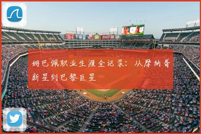 姆巴佩职业生涯全记录:从摩纳哥新星到巴黎巨星