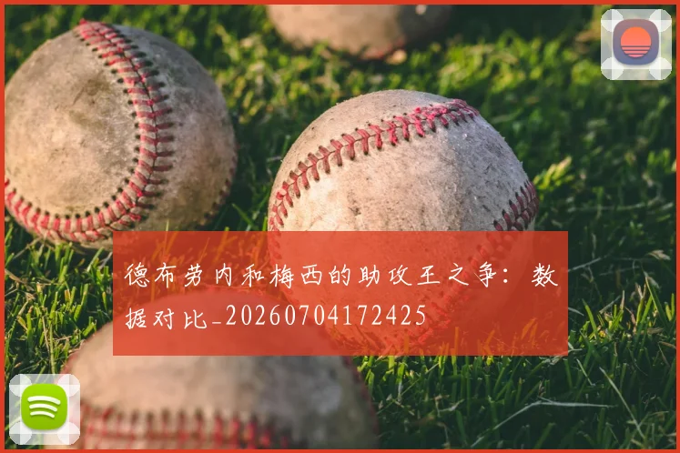 德布劳内和梅西的助攻王之争：数据对比_20260704172425